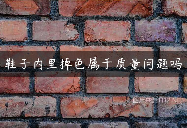 鞋子内里掉色属于质量问题吗