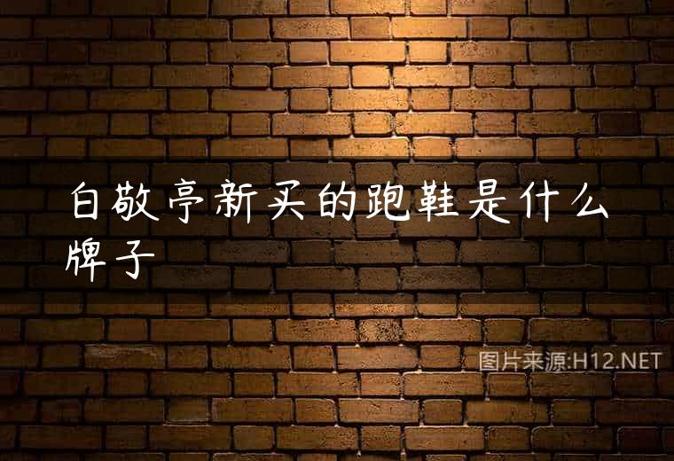 白敬亭新买的跑鞋是什么牌子