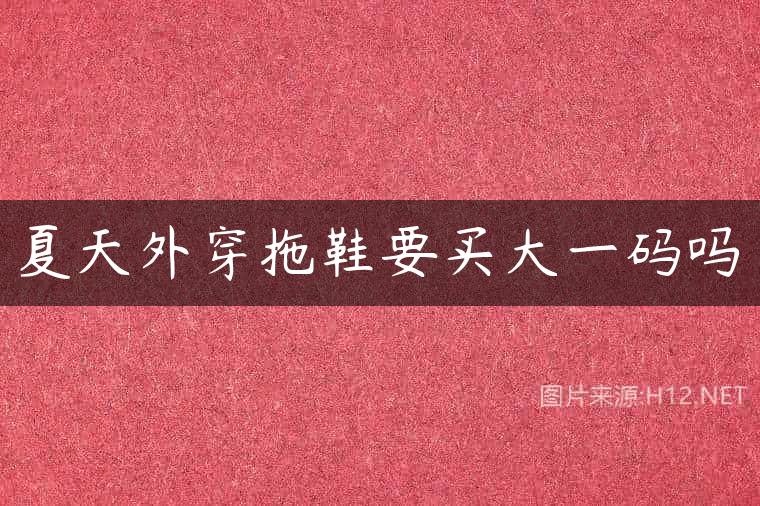 夏天外穿拖鞋要买大一码吗