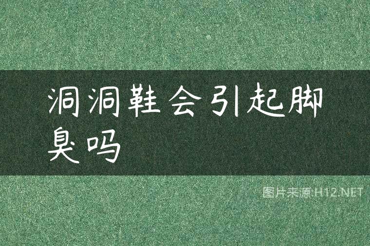 洞洞鞋会引起脚臭吗