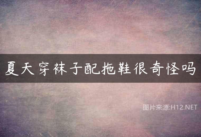 夏天穿袜子配拖鞋很奇怪吗