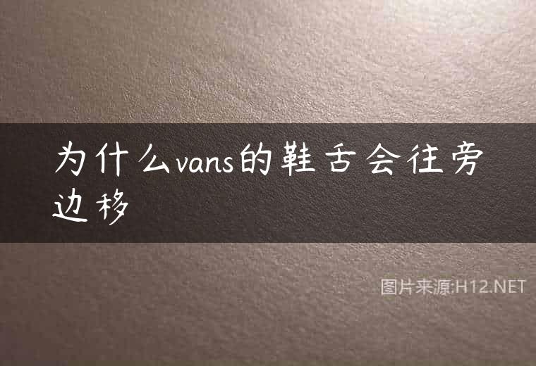 为什么vans的鞋舌会往旁边移