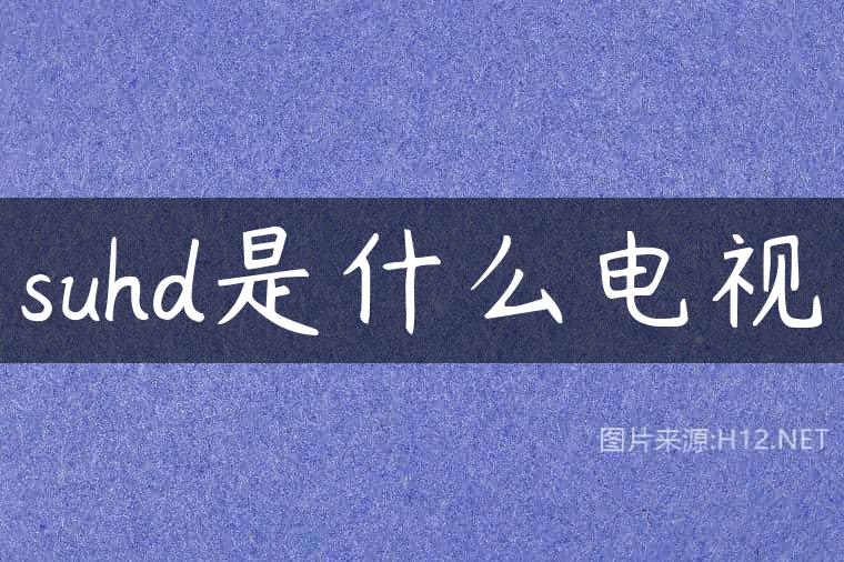 suhd是什么电视