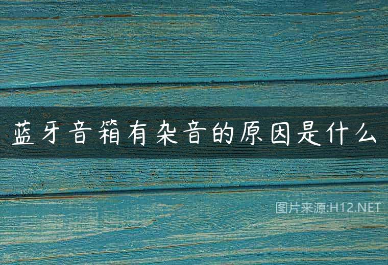 蓝牙音箱有杂音的原因是什么