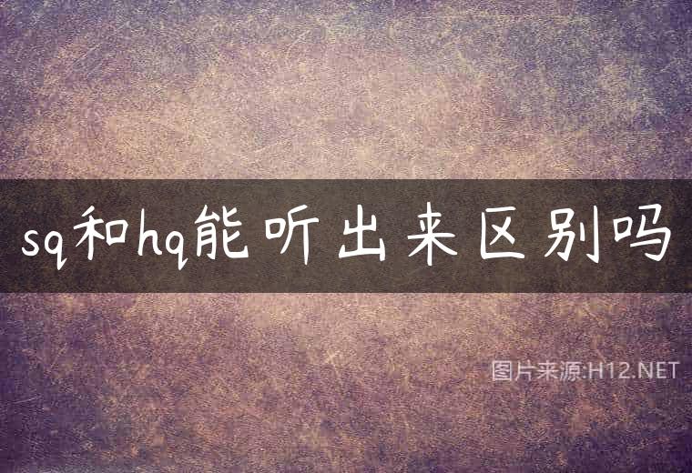 sq和hq能听出来区别吗