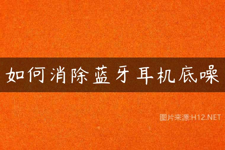 如何消除蓝牙耳机底噪