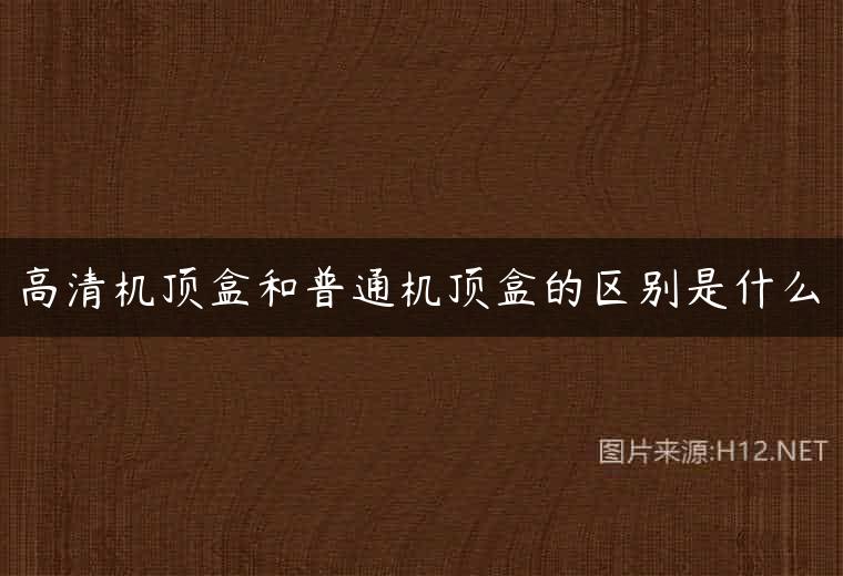 高清机顶盒和普通机顶盒的区别是什么