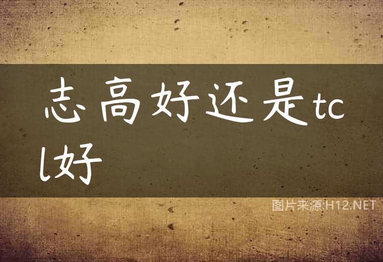 志高好还是tcl好