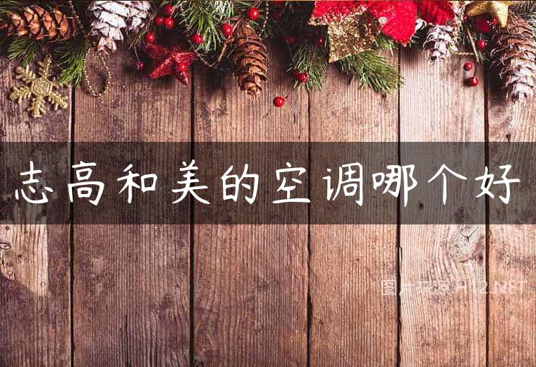 志高和美的空调哪个好