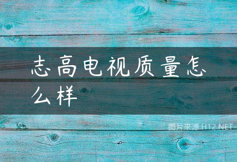 志高电视质量怎么样