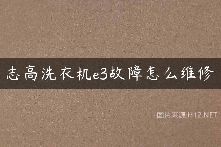 志高洗衣机e3故障怎么维修