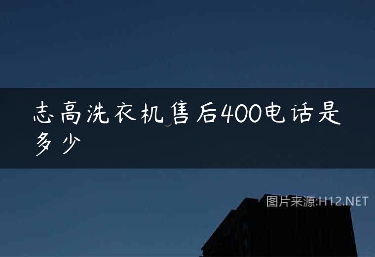 志高洗衣机售后400电话是多少
