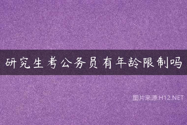 研究生考公务员有年龄限制吗