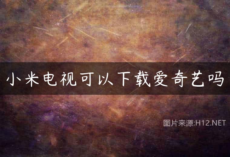 小米电视可以下载爱奇艺吗