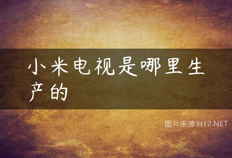 小米电视是哪里生产的