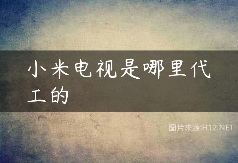 小米电视是哪里代工的