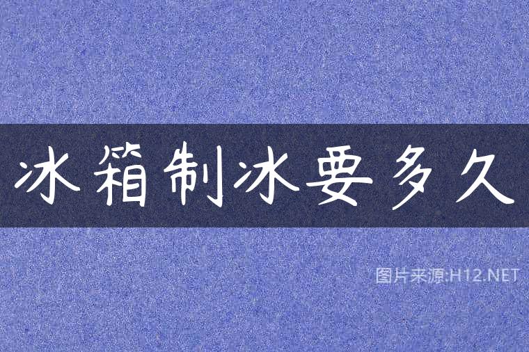 冰箱制冰要多久