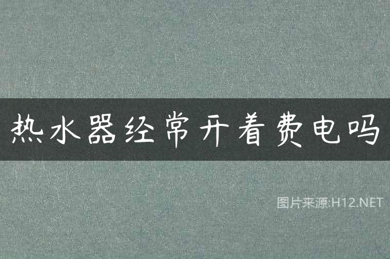 热水器经常开着费电吗