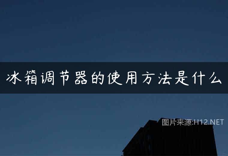 冰箱调节器的使用方法是什么
