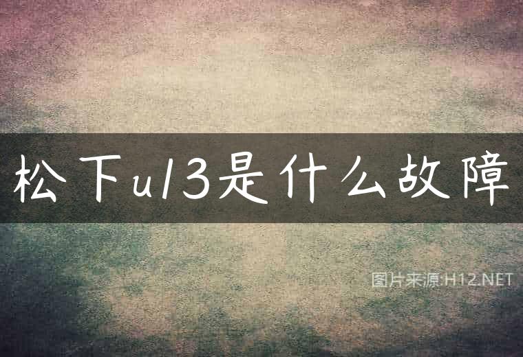 松下u13是什么故障