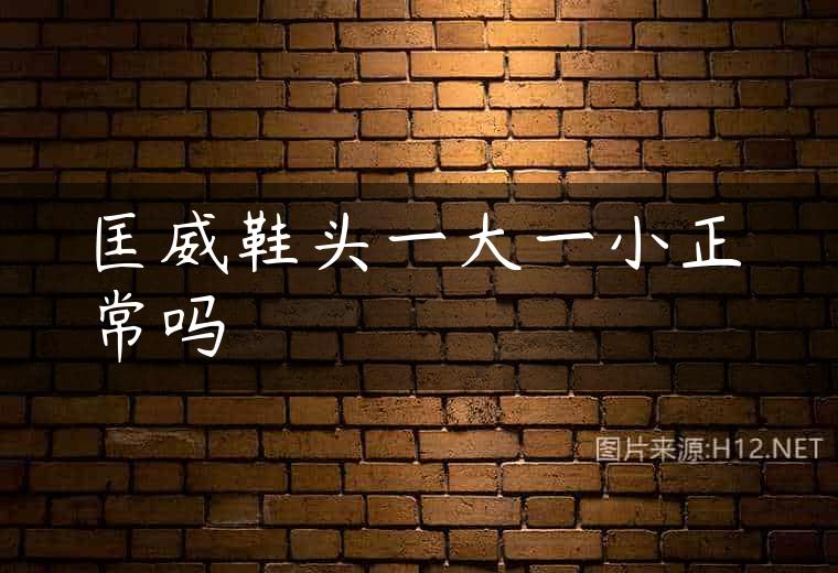匡威鞋头一大一小正常吗