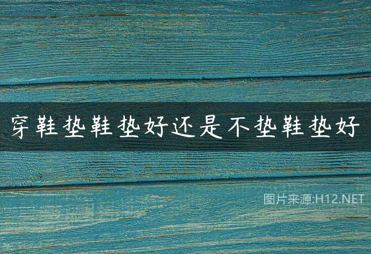 穿鞋垫鞋垫好还是不垫鞋垫好