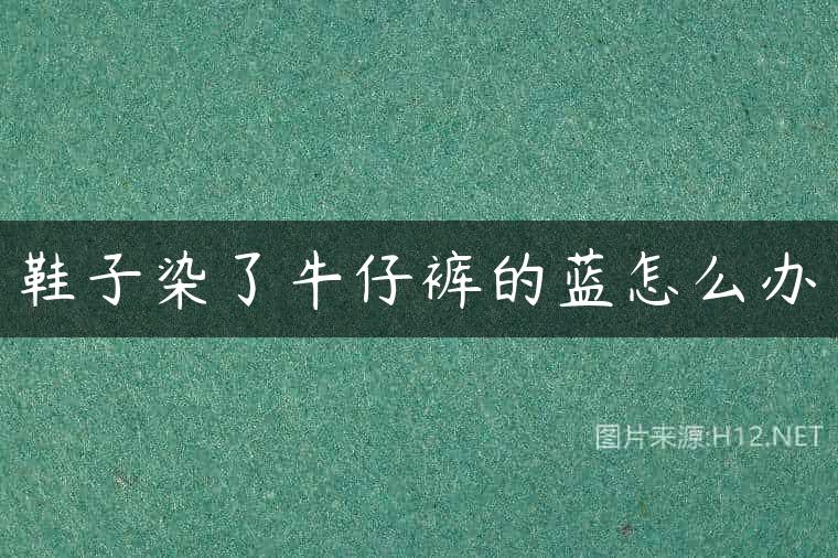 鞋子染了牛仔裤的蓝怎么办
