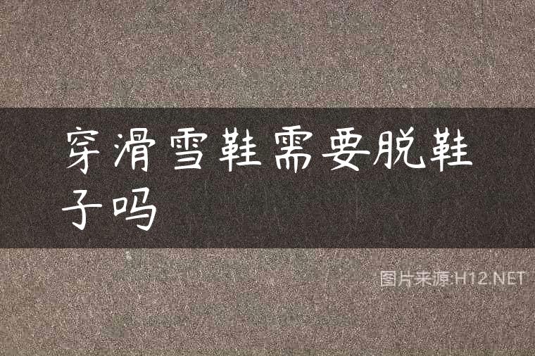 穿滑雪鞋需要脱鞋子吗