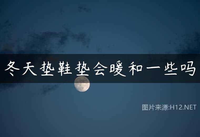 冬天垫鞋垫会暖和一些吗