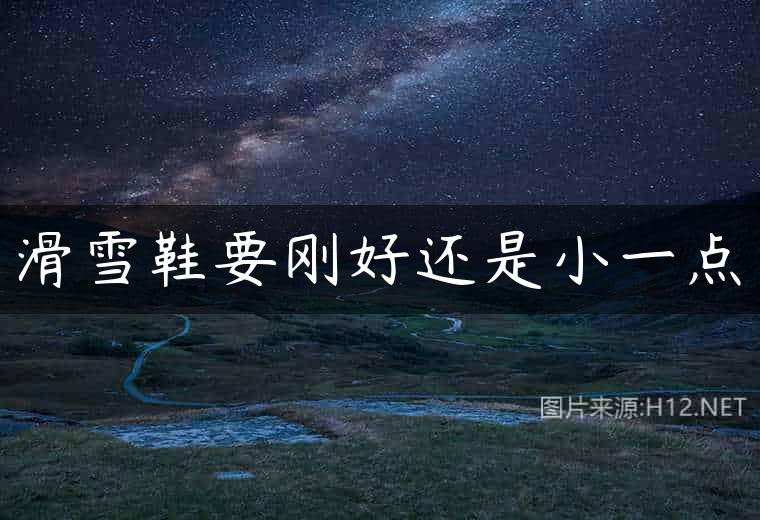 滑雪鞋要刚好还是小一点