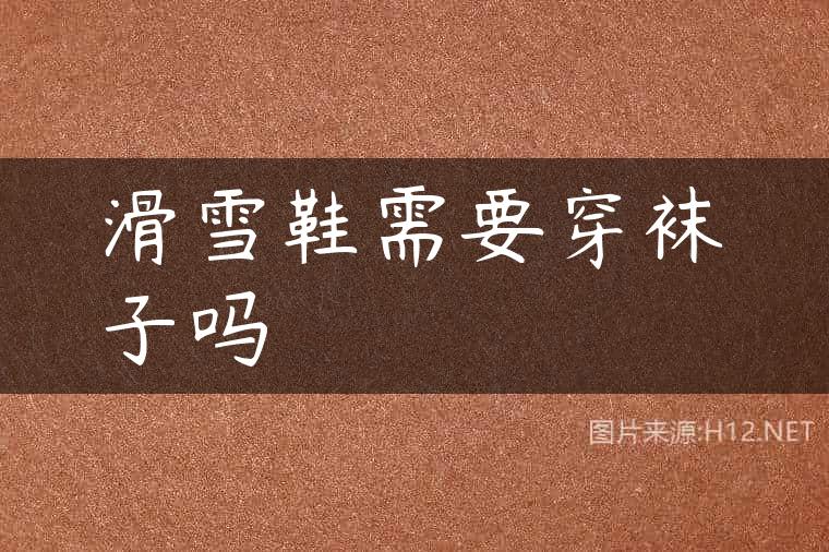 滑雪鞋需要穿袜子吗