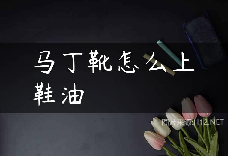 马丁靴怎么上鞋油