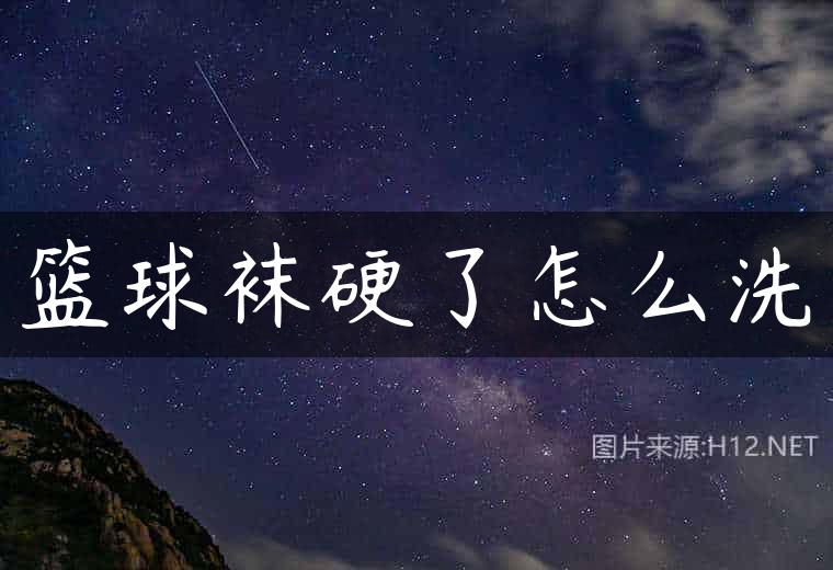 篮球袜硬了怎么洗