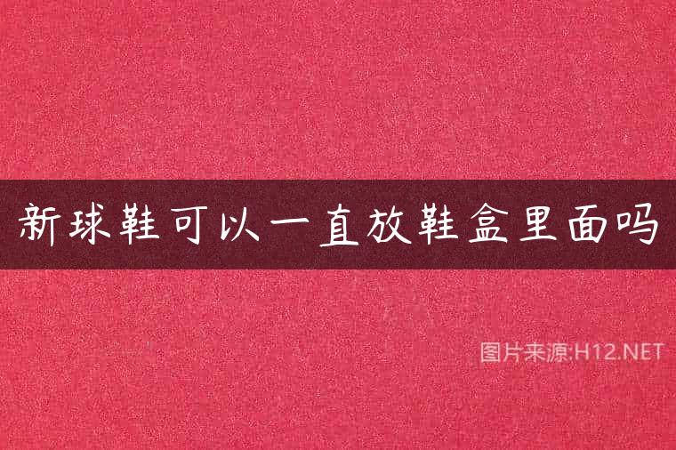 新球鞋可以一直放鞋盒里面吗
