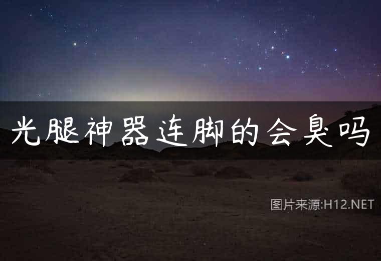 光腿神器连脚的会臭吗
