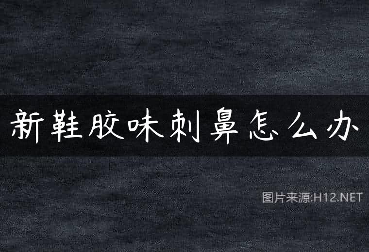 新鞋胶味刺鼻怎么办