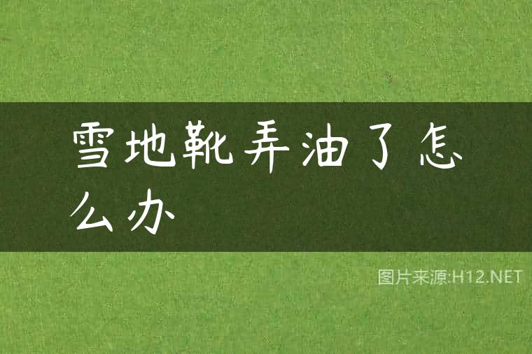 雪地靴弄油了怎么办