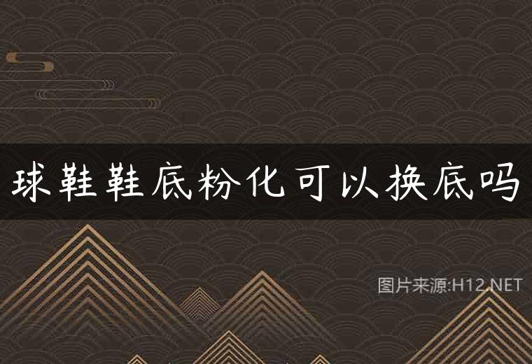 球鞋鞋底粉化可以换底吗
