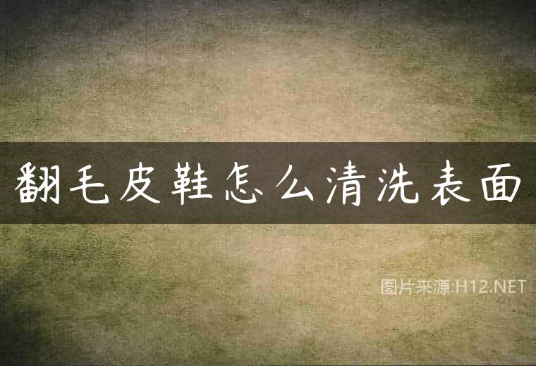 翻毛皮鞋怎么清洗表面