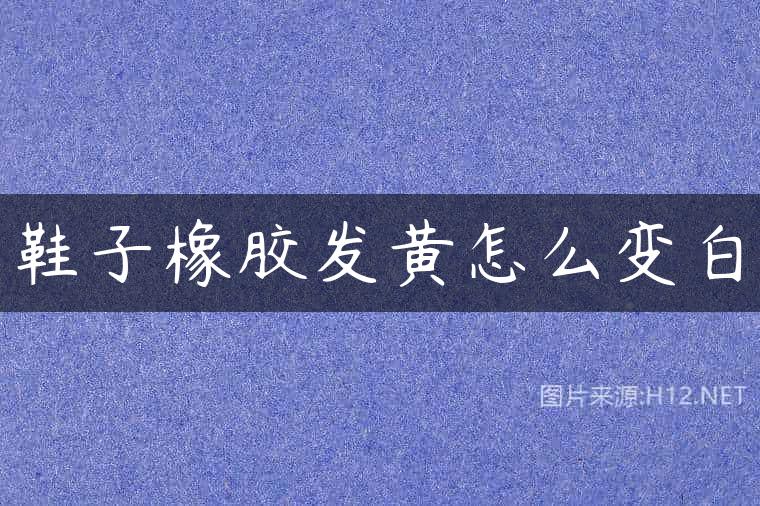鞋子橡胶发黄怎么变白