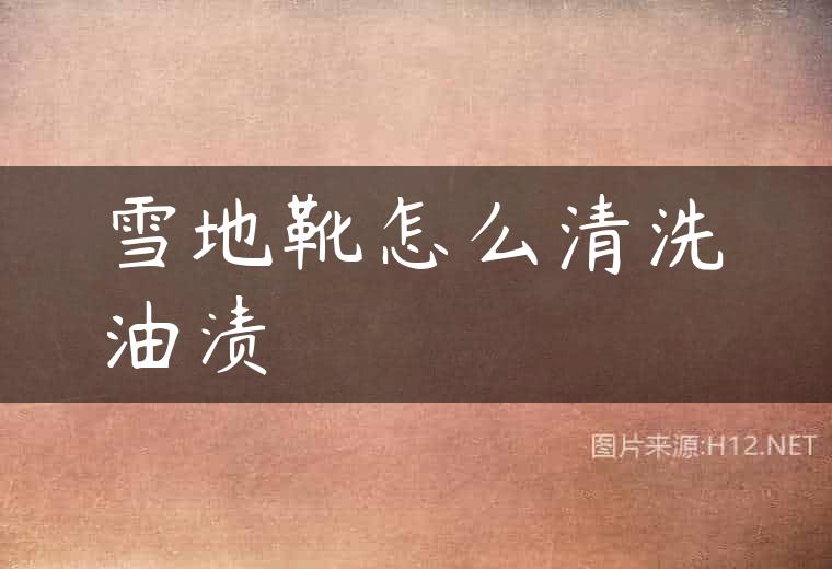 雪地靴怎么清洗油渍