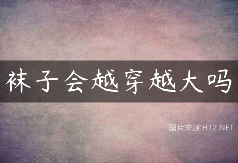 袜子会越穿越大吗
