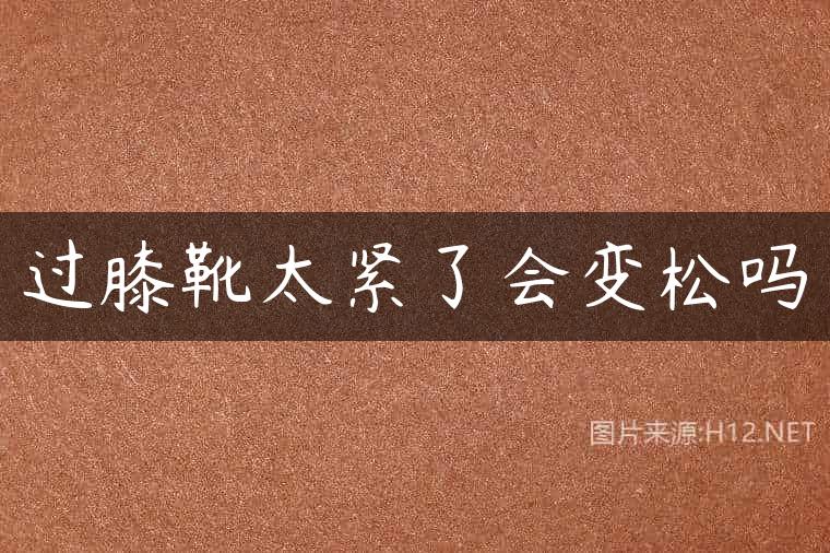 过膝靴太紧了会变松吗