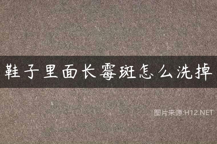 鞋子里面长霉斑怎么洗掉