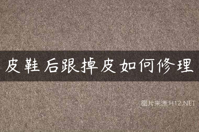 皮鞋后跟掉皮如何修理