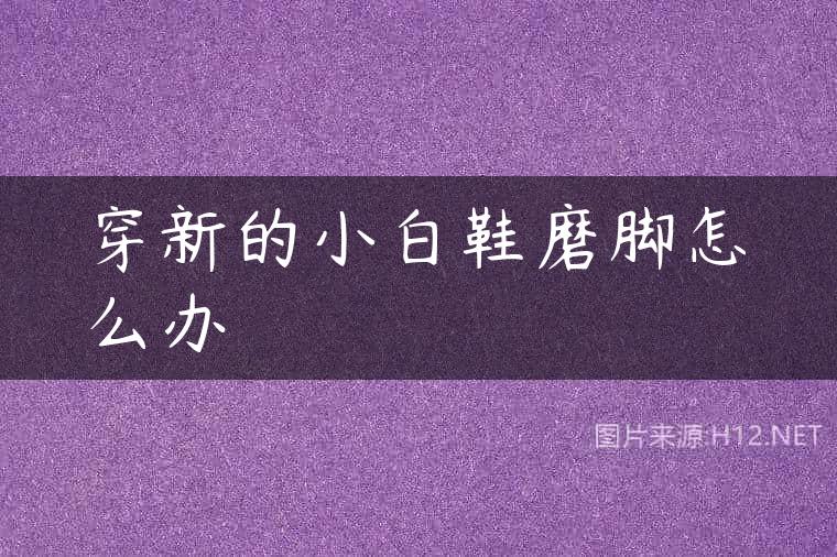 穿新的小白鞋磨脚怎么办