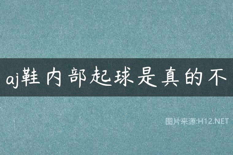 aj鞋内部起球是真的不