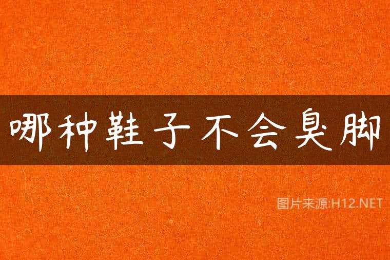 哪种鞋子不会臭脚