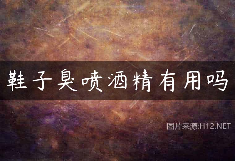 鞋子臭喷酒精有用吗