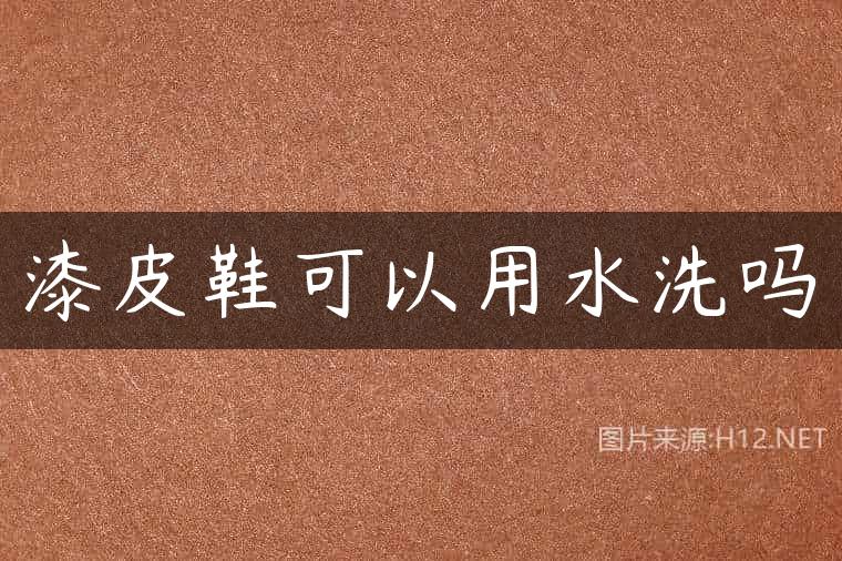 漆皮鞋可以用水洗吗